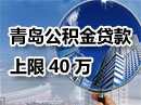 青岛公积金贷款上限40万 青岛公积金贷款上限40万